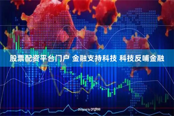 股票配资平台门户 金融支持科技 科技反哺金融
