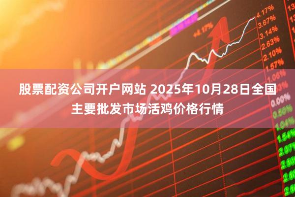 股票配资公司开户网站 2025年10月28日全国主要批发市场活鸡价格行情