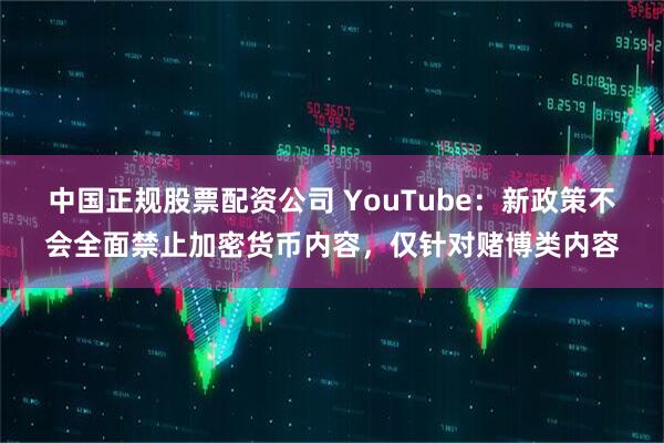 中国正规股票配资公司 YouTube:新政策不会全面禁止加密货币内容,仅针对赌博类内容