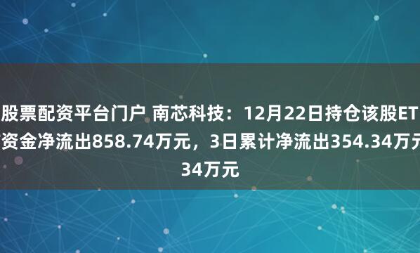 股票配资平台门户 南芯科技：12月22日持仓该股ETF资金净流出858.74万元，3日累计净流出354.34万元