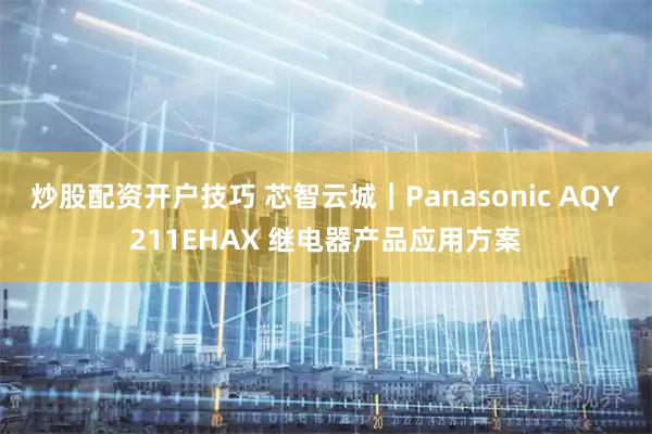 炒股配资开户技巧 芯智云城|Panasonic AQY211EHAX 继电器产品应用方案