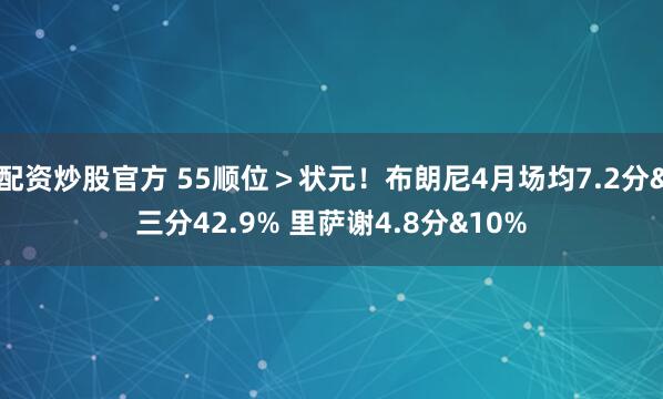 配资炒股官方 55顺位＞状元！布朗尼4月场均7.2分&三分42.9% 里萨谢4.8分&10%