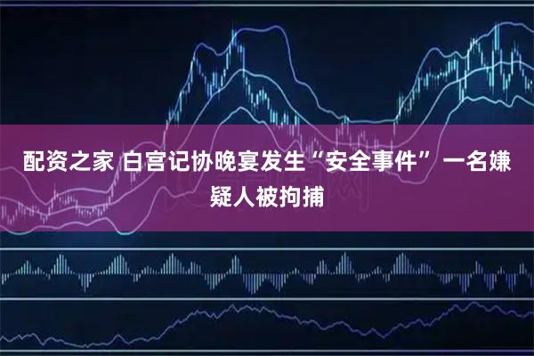 配资之家 白宫记协晚宴发生“安全事件” 一名嫌疑人被拘捕