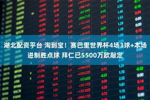 湖北配资平台 淘到宝！赛巴里世界杯4场3球+本场进制胜点球 拜仁已5500万欧敲定
